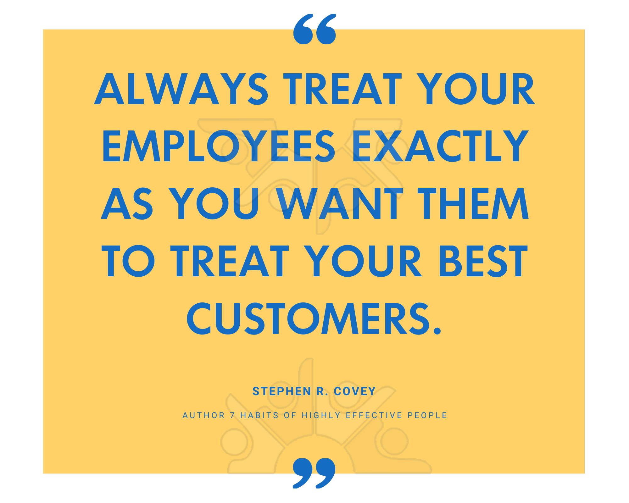 Always treat your employees exactly as you want them to treat your best customers.-1