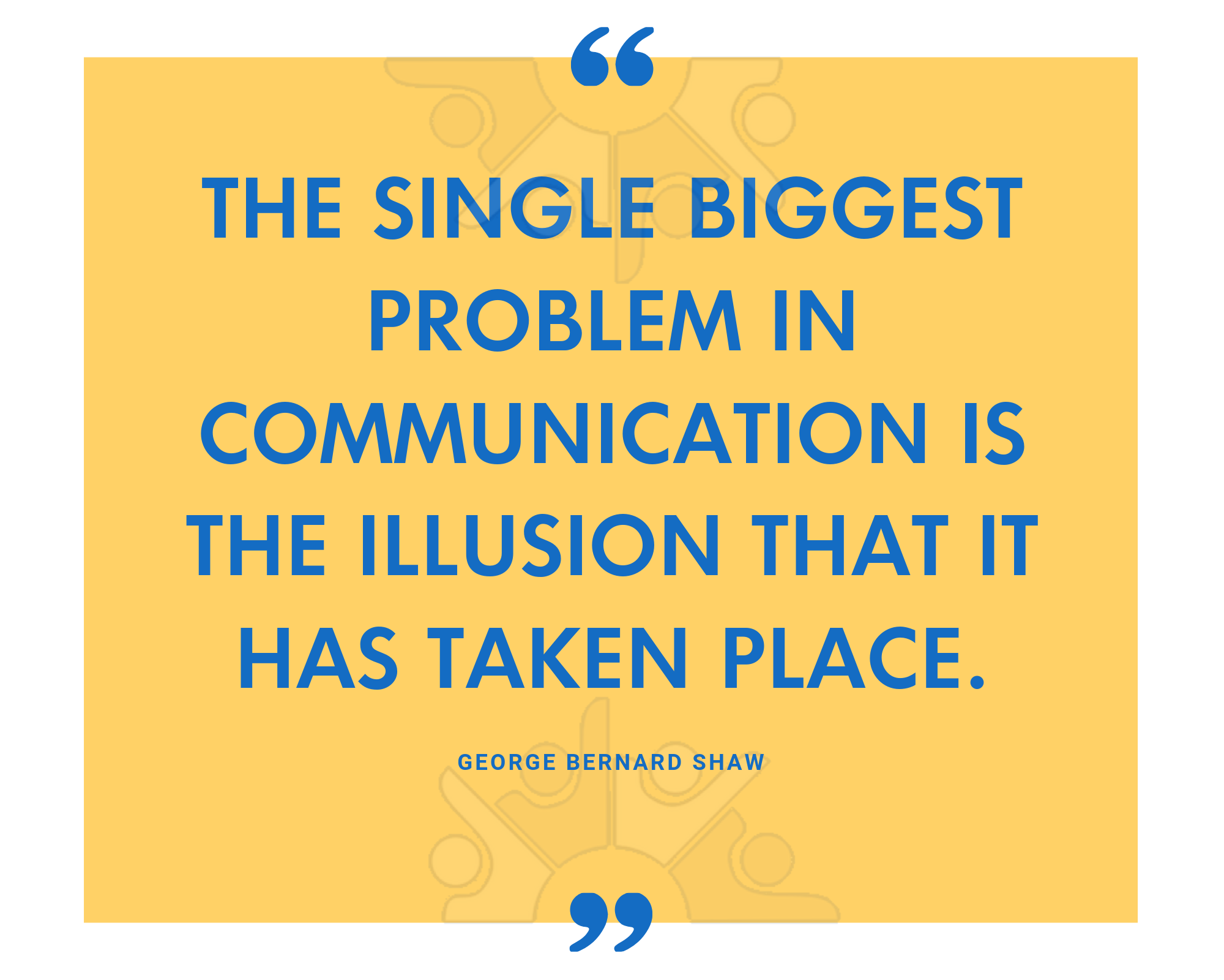 The single biggest problem in communication is the illusion that it has taken place.