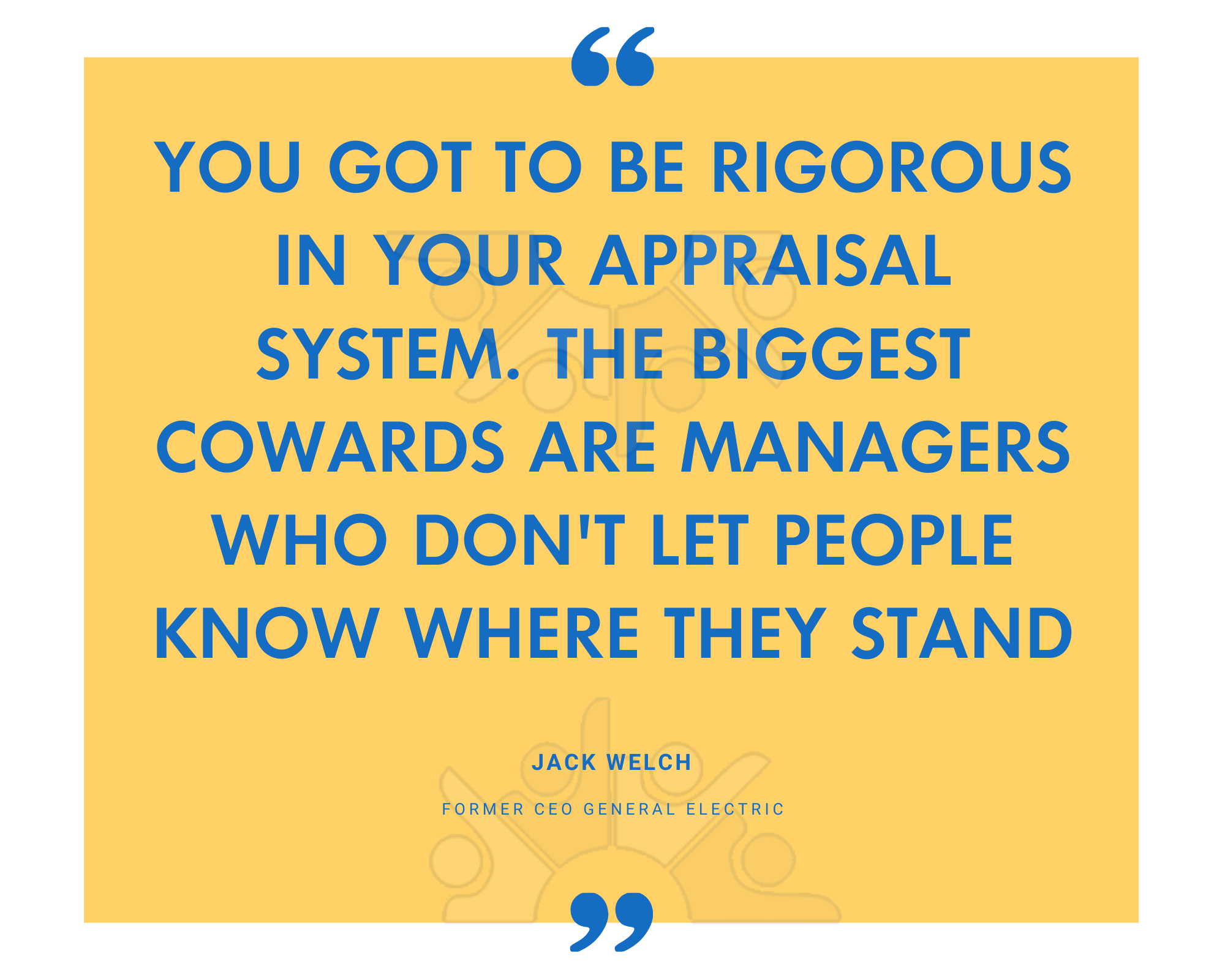 You got to be rigorous in your appraisal system. The biggest cowards are managers who dont let people know where they stand-1