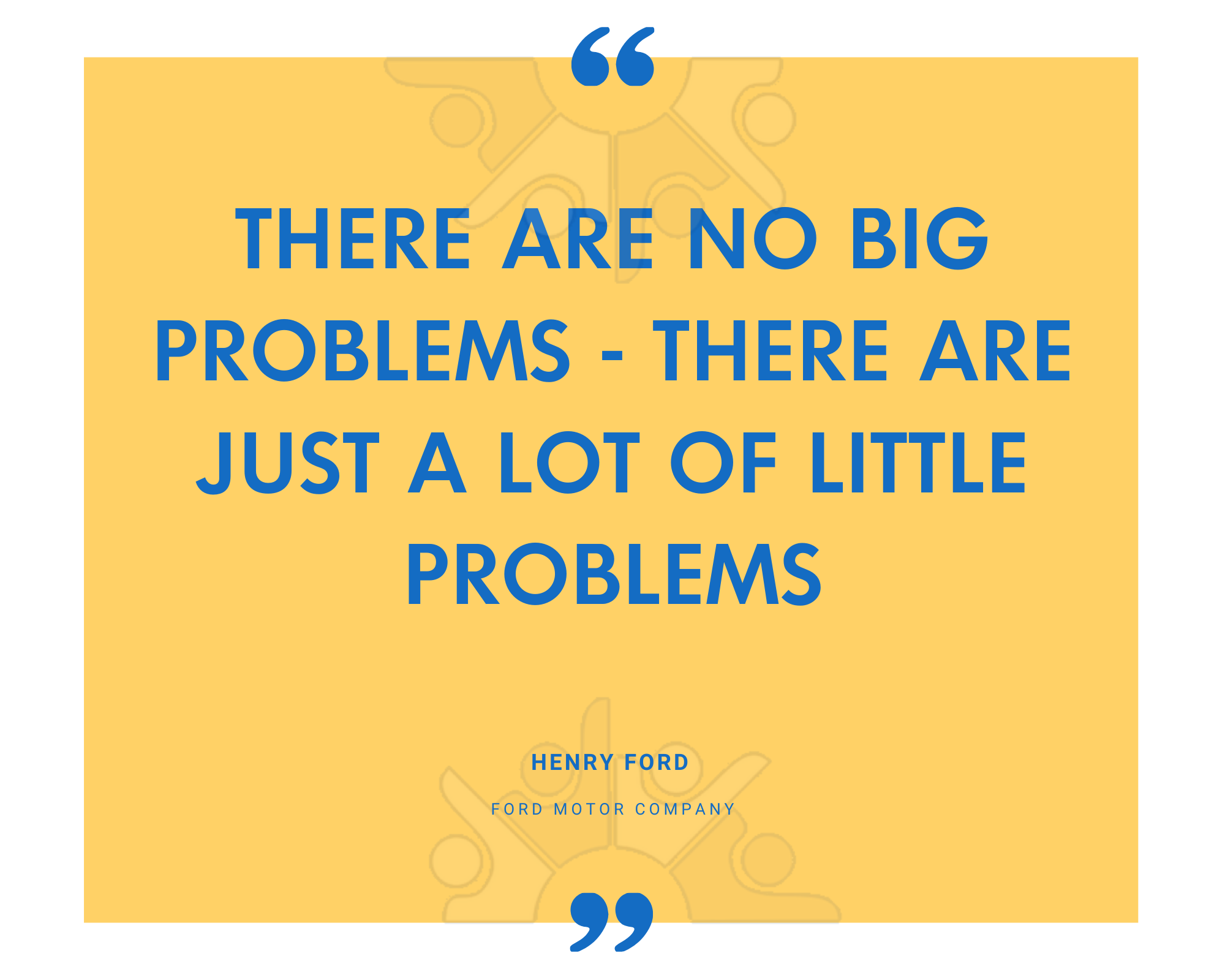 Henry Ford on there being no big problems, only a lot of little ones