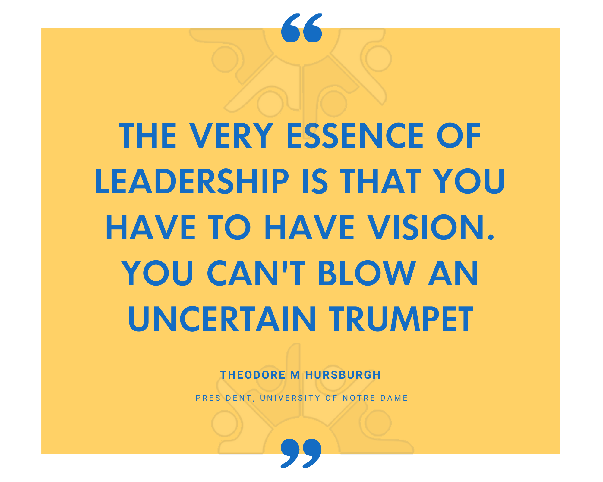 Theodore M Hesburgh on leadership requiring vision, because you cannot blow an uncertain trumpet